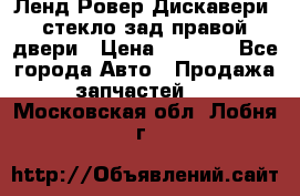 Ленд Ровер Дискавери3 стекло зад.правой двери › Цена ­ 1 500 - Все города Авто » Продажа запчастей   . Московская обл.,Лобня г.
